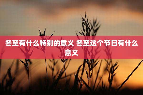 冬至有什么特别的意义 冬至这个节日有什么意义