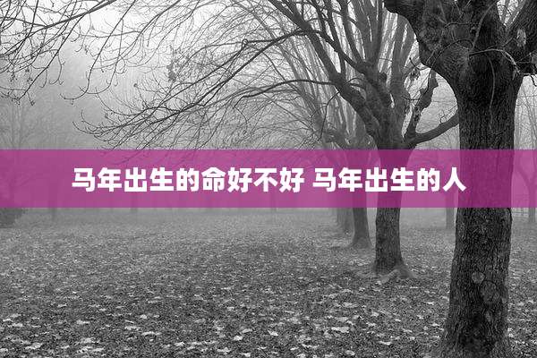 马年出生的命好不好 马年出生的人