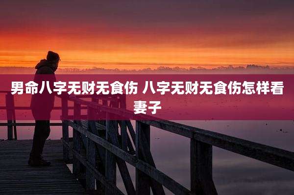 男命八字无财无食伤 八字无财无食伤怎样看妻子