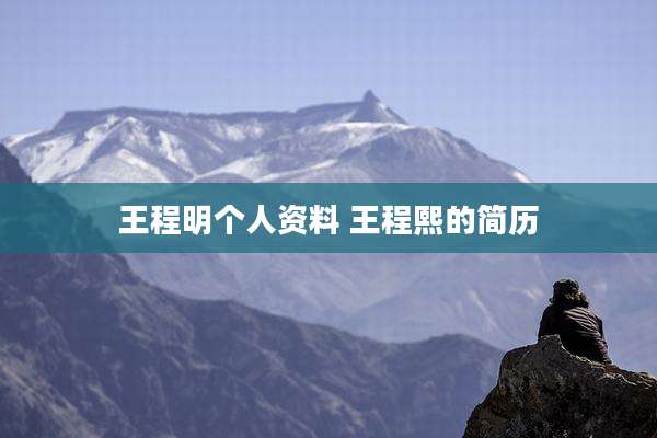 王程明个人资料 王程熙的简历