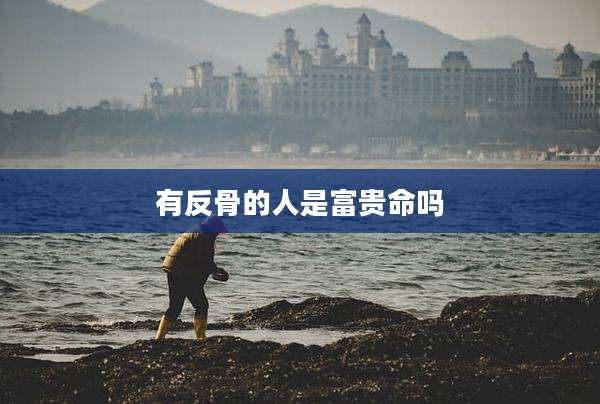 有反骨的人是富贵命吗
