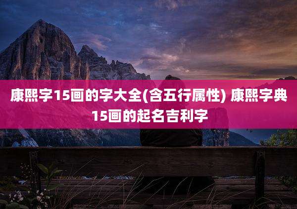 康熙字15画的字大全(含五行属性) 康熙字典15画的起名吉利字