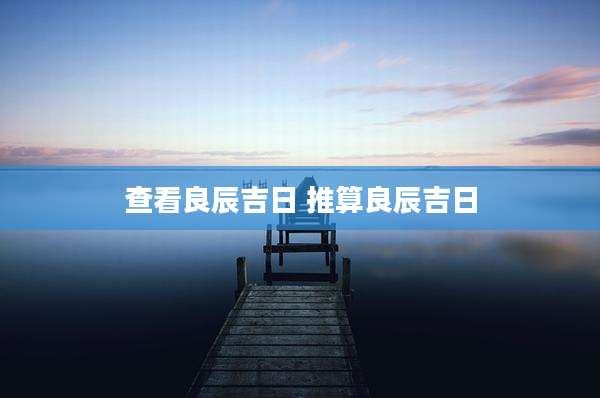 查看良辰吉日 推算良辰吉日