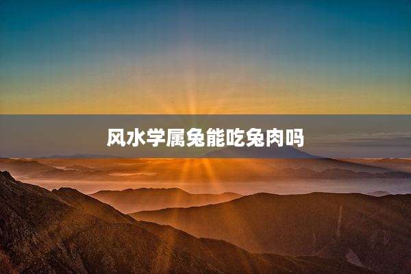 风水学属兔能吃兔肉吗