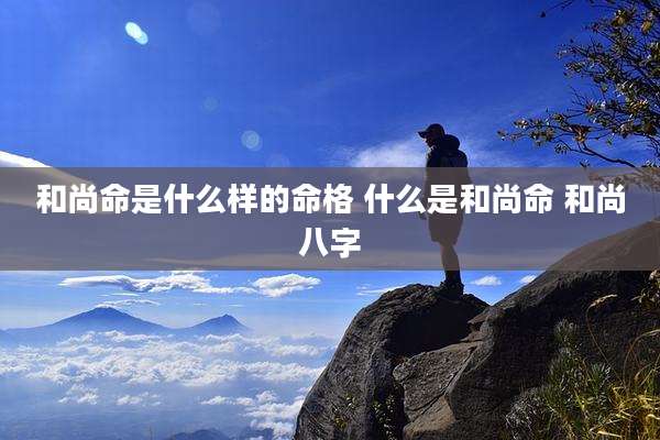 和尚命是什么样的命格 什么是和尚命 和尚八字