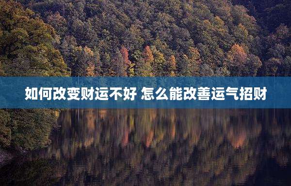 如何改变财运不好 怎么能改善运气招财