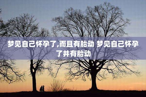 梦见自己怀孕了,而且有胎动 梦见自己怀孕了并有胎动