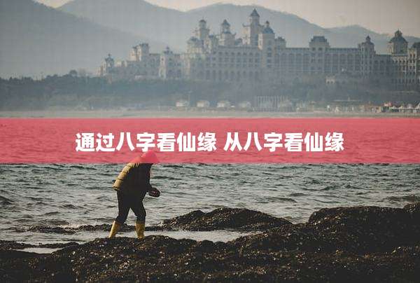 通过八字看仙缘 从八字看仙缘