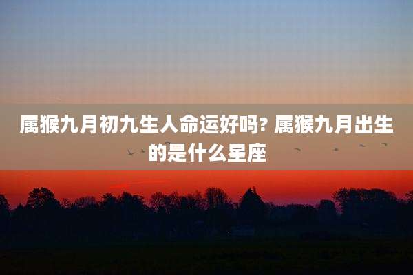 属猴九月初九生人命运好吗? 属猴九月出生的是什么星座