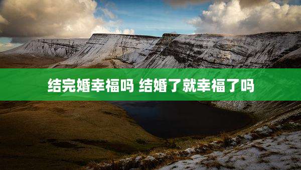 结完婚幸福吗 结婚了就幸福了吗