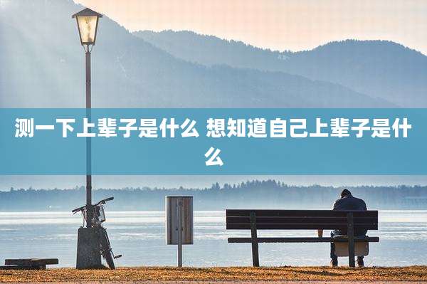 测一下上辈子是什么 想知道自己上辈子是什么