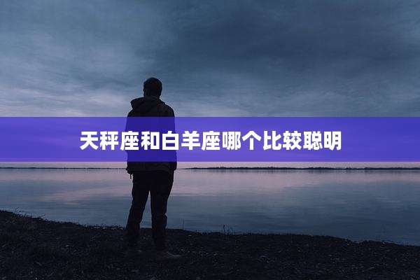 天秤座和白羊座哪个比较聪明