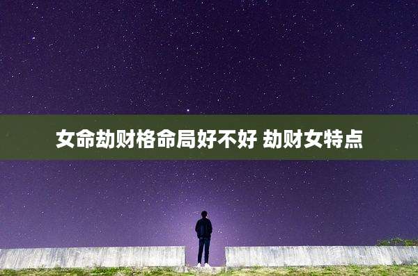 女命劫财格命局好不好 劫财女特点