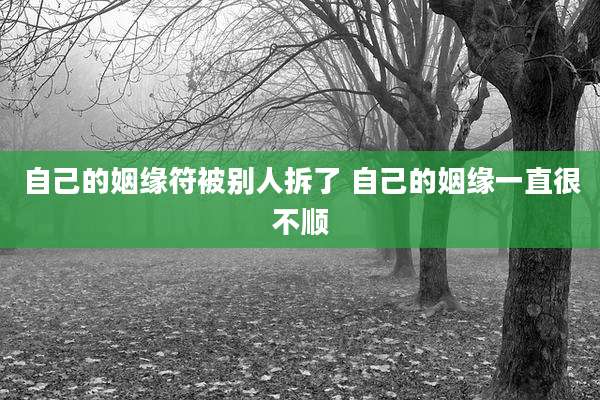 自己的姻缘符被别人拆了 自己的姻缘一直很不顺