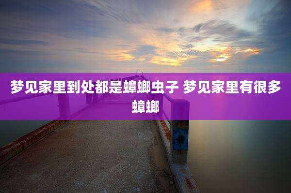 梦见家里到处都是蟑螂虫子 梦见家里有很多蟑螂