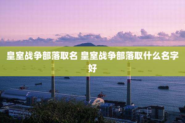 皇室战争部落取名 皇室战争部落取什么名字好