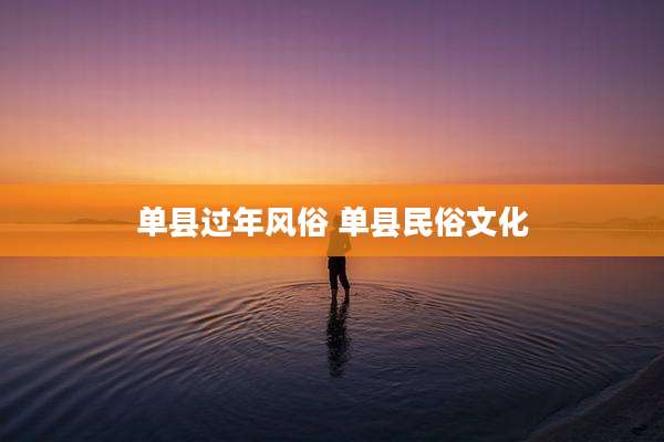 单县过年风俗 单县民俗文化