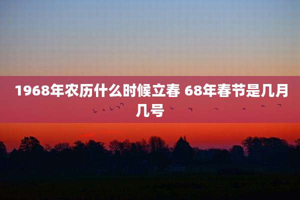 1968年农历什么时候立春 68年春节是几月几号