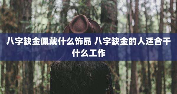 八字缺金佩戴什么饰品 八字缺金的人适合干什么工作