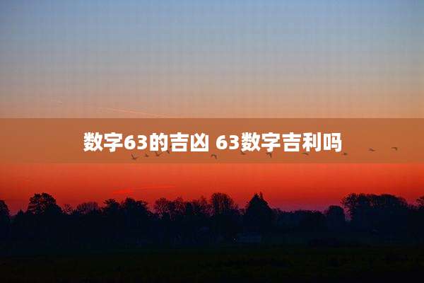数字63的吉凶 63数字吉利吗