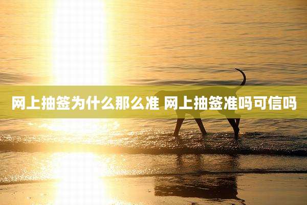 网上抽签为什么那么准 网上抽签准吗可信吗
