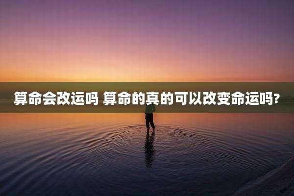 算命会改运吗 算命的真的可以改变命运吗?