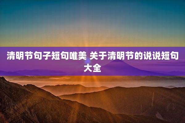 清明节句子短句唯美 关于清明节的说说短句大全