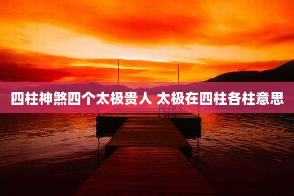 四柱神煞四个太极贵人 太极在四柱各柱意思