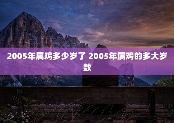 2005年属鸡多少岁了 2005年属鸡的多大岁数