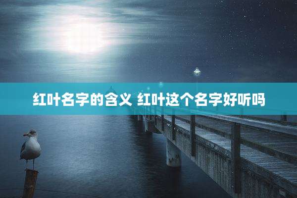 红叶名字的含义 红叶这个名字好听吗