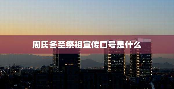周氏冬至祭祖宣传口号是什么