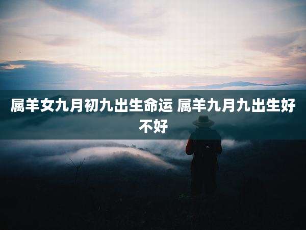 属羊女九月初九出生命运 属羊九月九出生好不好
