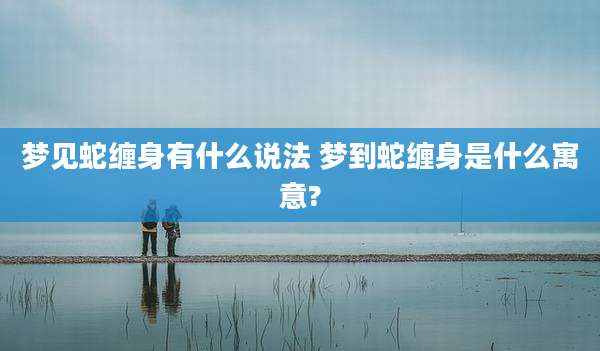 梦见蛇缠身有什么说法 梦到蛇缠身是什么寓意?