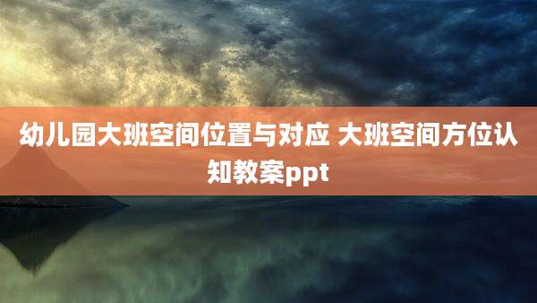 幼儿园大班空间位置与对应 大班空间方位认知教案ppt