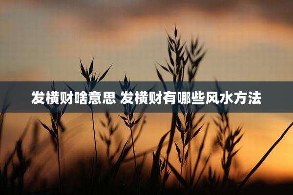 发横财啥意思 发横财有哪些风水方法
