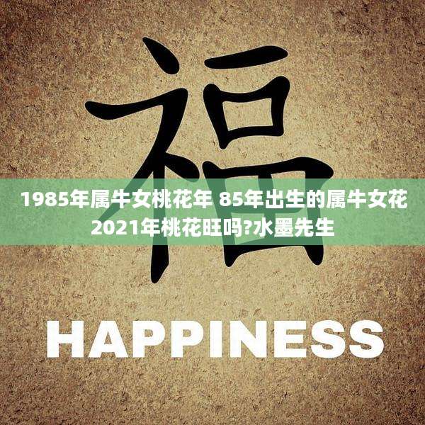 1985年属牛女桃花年 85年出生的属牛女花2021年桃花旺吗?水墨先生