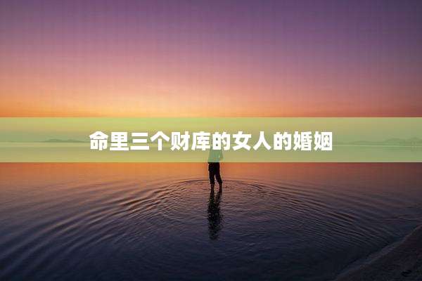 命里三个财库的女人的婚姻