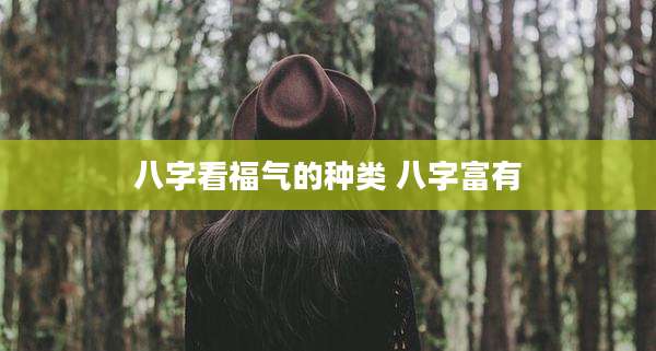 八字看福气的种类 八字富有
