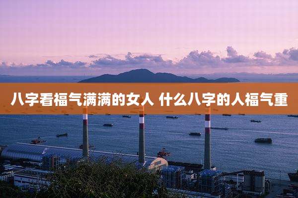 八字看福气满满的女人 什么八字的人福气重