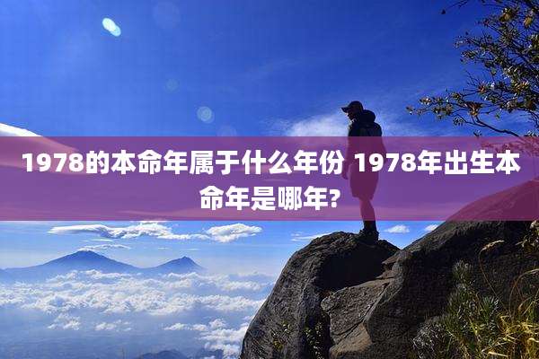 1978的本命年属于什么年份 1978年出生本命年是哪年?