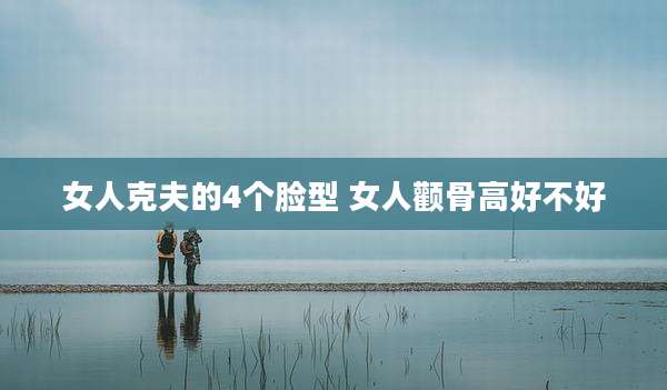 女人克夫的4个脸型 女人颧骨高好不好