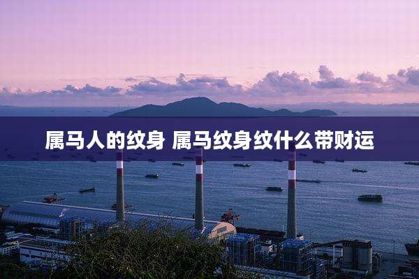 属马人的纹身 属马纹身纹什么带财运