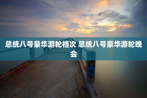 总统八号豪华游轮档次 总统八号豪华游轮晚会