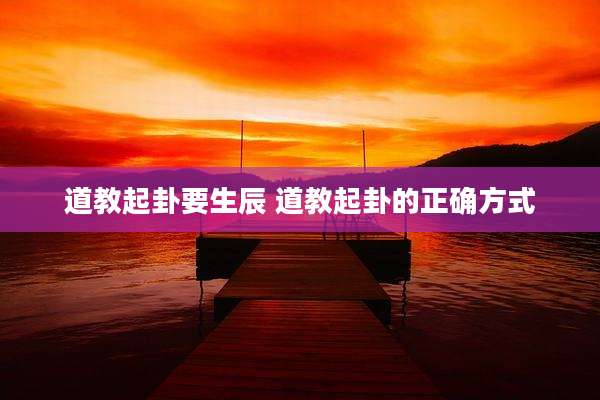 道教起卦要生辰 道教起卦的正确方式