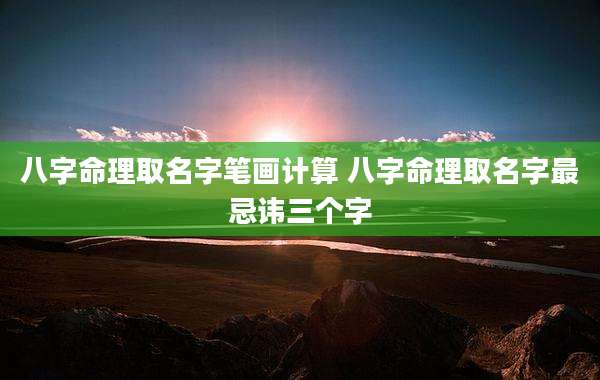八字命理取名字笔画计算 八字命理取名字最忌讳三个字