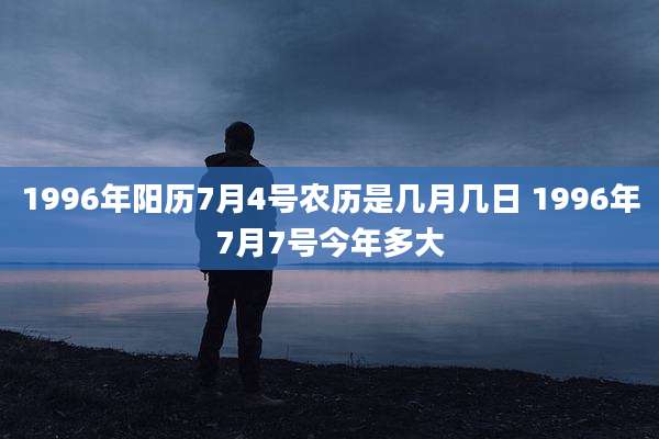 1996年阳历7月4号农历是几月几日 1996年7月7号今年多大