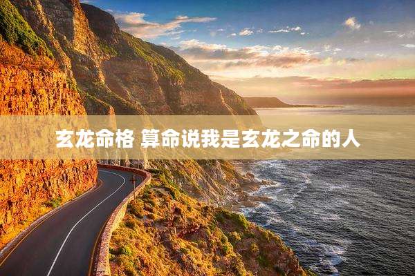 玄龙命格 算命说我是玄龙之命的人