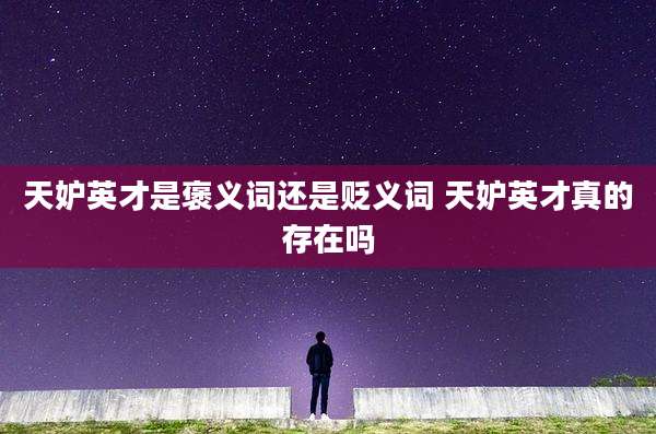 天妒英才是褒义词还是贬义词 天妒英才真的存在吗