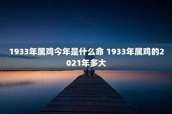1933年属鸡今年是什么命 1933年属鸡的2021年多大