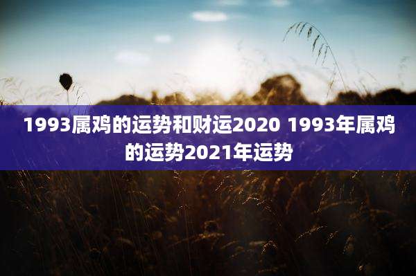 1993属鸡的运势和财运2020 1993年属鸡的运势2021年运势